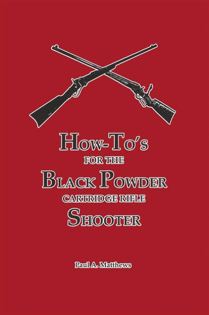 How-To's for the Black Powder Cartridge Rifle Shooter by Paul A. Matthews
