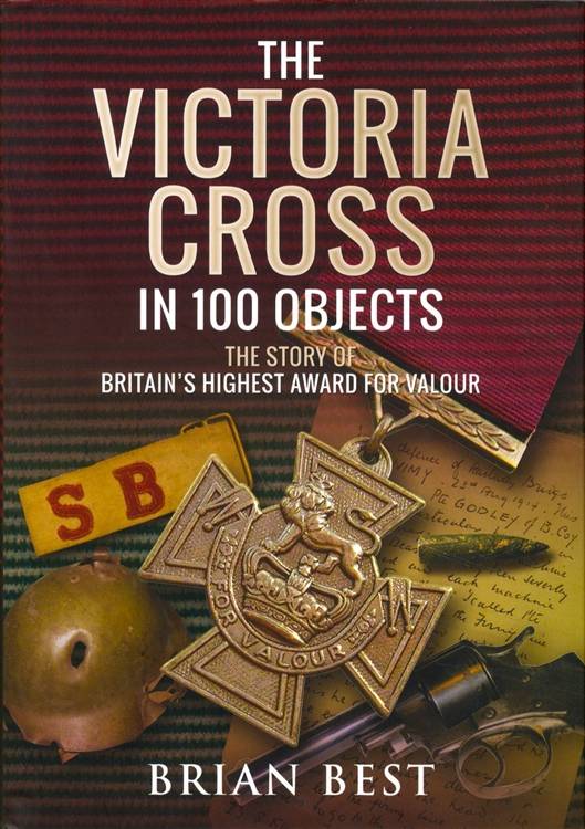 The Victoria Cross in 100 Objects: Britain's Highest Award for Valour by Brian Best