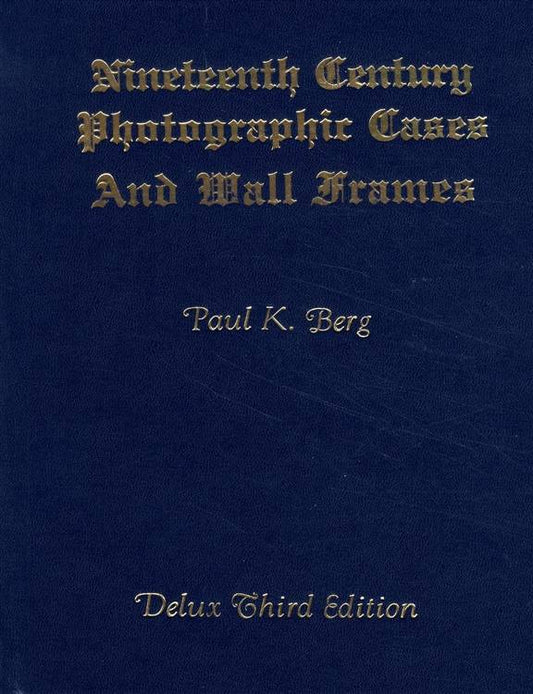Nineteenth Century Photographic Cases & Wall Frames, Deluxe Third Edition by Paul Berg