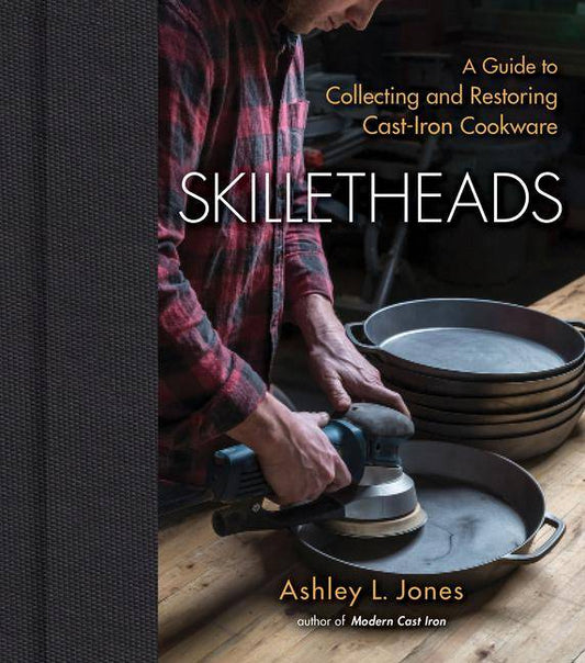 Skilletheads: Collecting & Restoring Cast-Iron Cookware by Ashley Jones