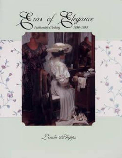Eras of Elegance: Fashionable Clothing, 1850-1925 by Linda Phipps
