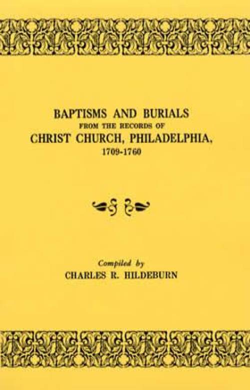 Baptisms and Burials From the Records of Christ Church, Philadelphia 1709-1760 by Charles Hildeburn