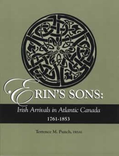 Erin's Sons: Irish Arrivals in Atlantic Canada 1761-1853 by Terrence Punch