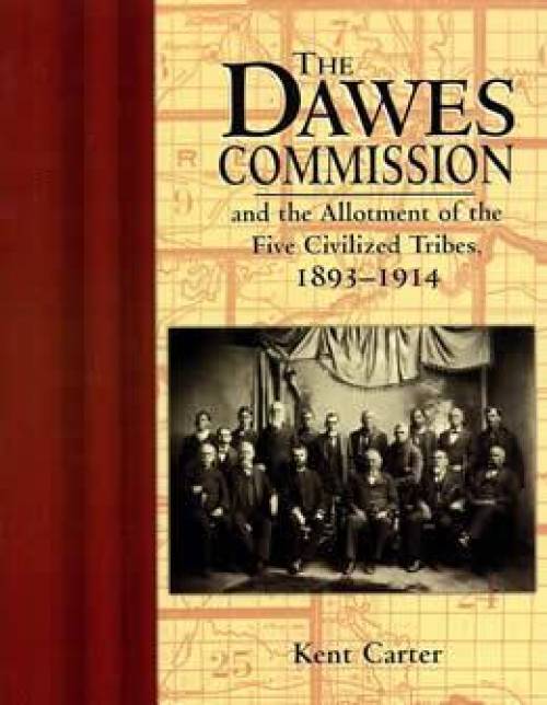 The Dawes Commission and the Allotment of the Five Civilized Tribes, 1893-1914 by Kent Carter