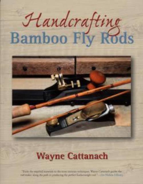 Handcrafting Bamboo Fly Rods by Wayne Cattanach