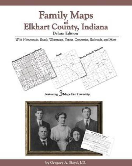Family Maps of Elkhart County, Indiana Deluxe Edition by Gregory Boyd