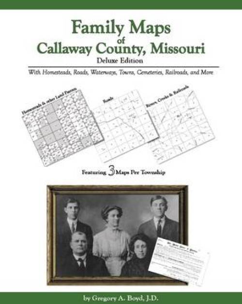 Family Maps of Callaway County, Missouri Deluxe Edition by Gregory Boyd
