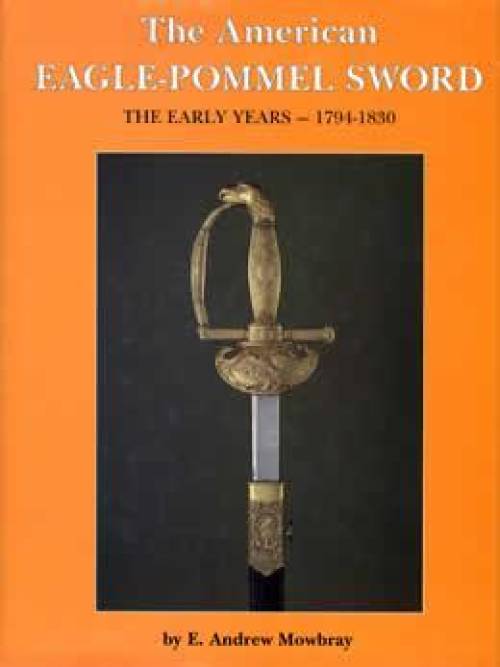The American Eagle-Pommel Sword 1794-1830 by E Andrew Mowbray