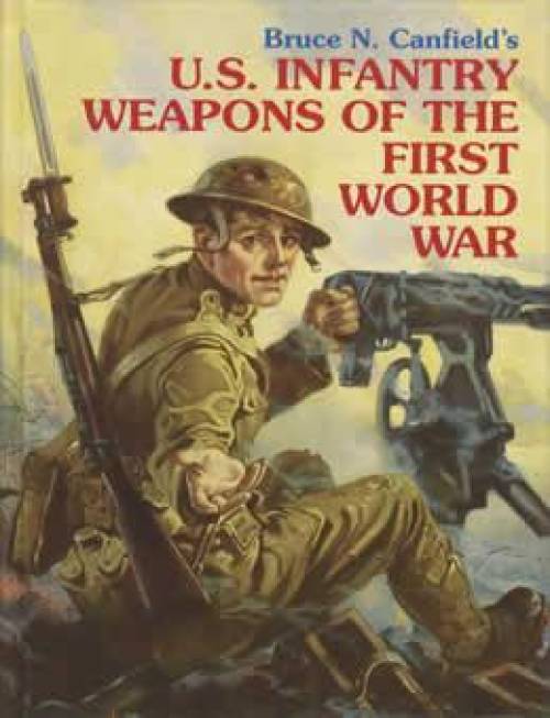 US Infantry Weapons of the First World War (WW1) by Bruce Canfield