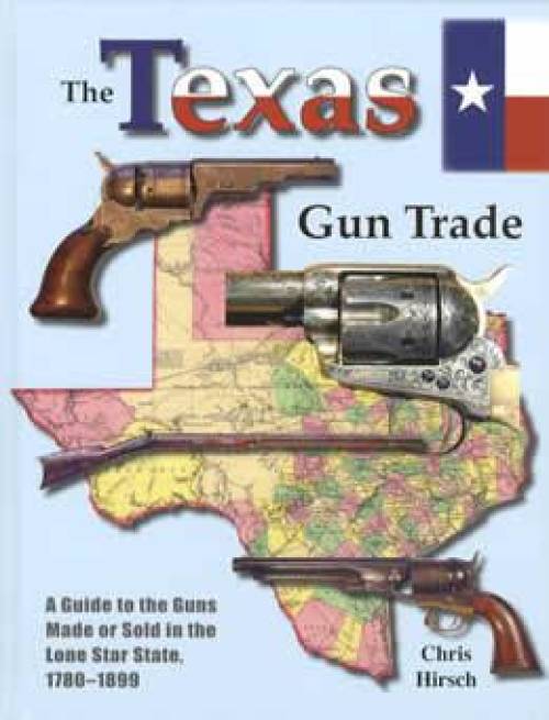 The Texas Gun Trade: A Guide to the Guns Made or Sold in the Lone Star State, 1780-1899  by Chris Hirsch