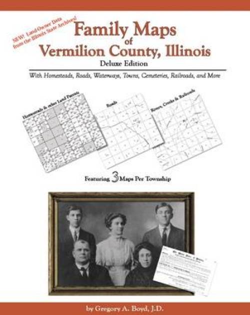 Family Maps of Vermilion County, Illinois Deluxe Edition by Gregory Boyd