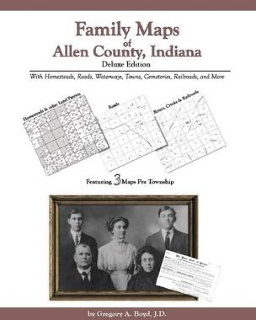 Family Maps of Allen County, Indiana, Deluxe Edition by Gregory Boyd