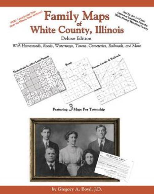 Family Maps of White County, Illinois, Deluxe Edition by Gregory Boyd