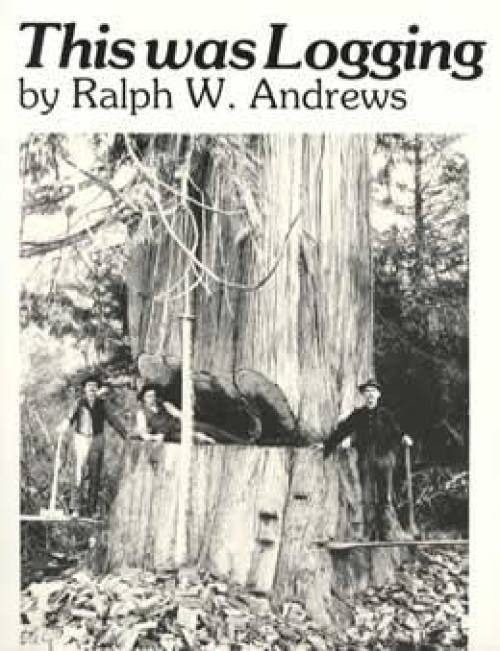 This Was Logging (Early Logging Photos & Stories) by Ralph Andrews