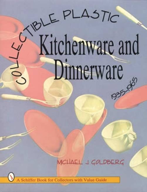 Collectible Plastic Kitchenware & Dinnerware 1935-1965 by Michael Goldberg