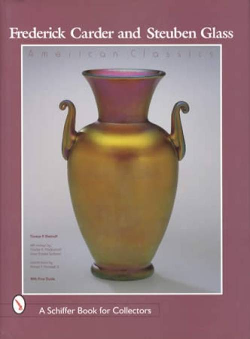 Frederick Carder and Steuben Glass: American Classics by Thomas Dimitroff