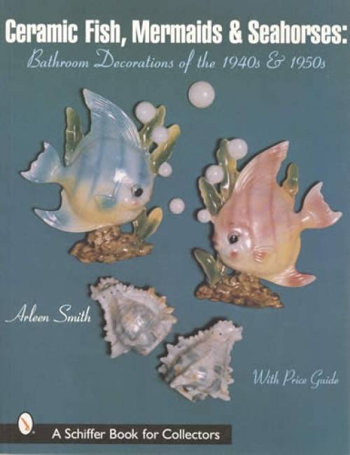 Ceramic Fish, Mermaids & Seahorses: Bathroom Decorations of the 1940s & 1950s by Arleen Smith