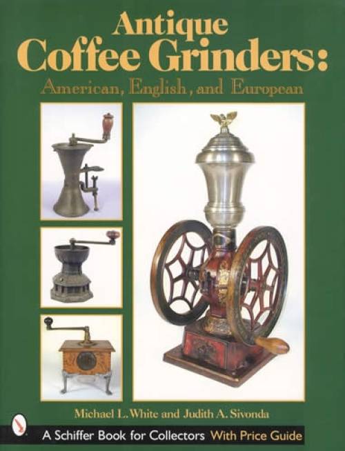 Antique Coffee Grinders: American, English and European by Michael White, Judith Sivonda