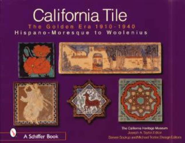 California Tile: The Golden Era, 1910-1940: Hispano-Moresque to Woolenius by Joseph A. Taylor