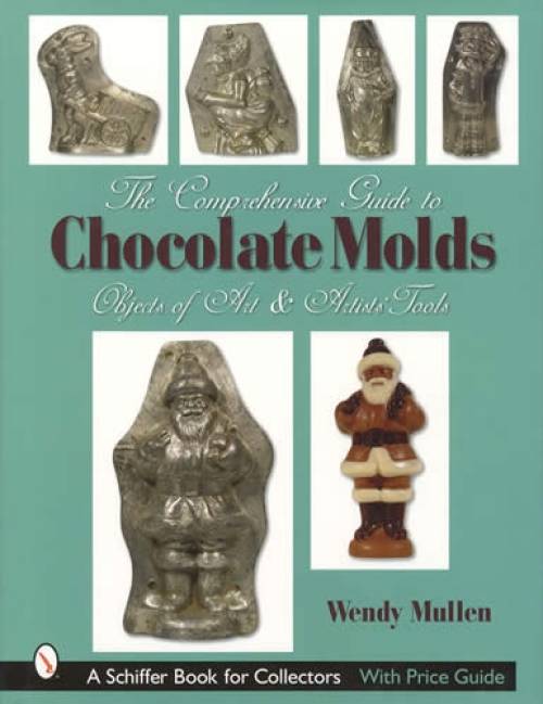 The Comprehensive Guide to Chocolate Molds: Objects of Art & Artists' Tools by Wendy Mullen