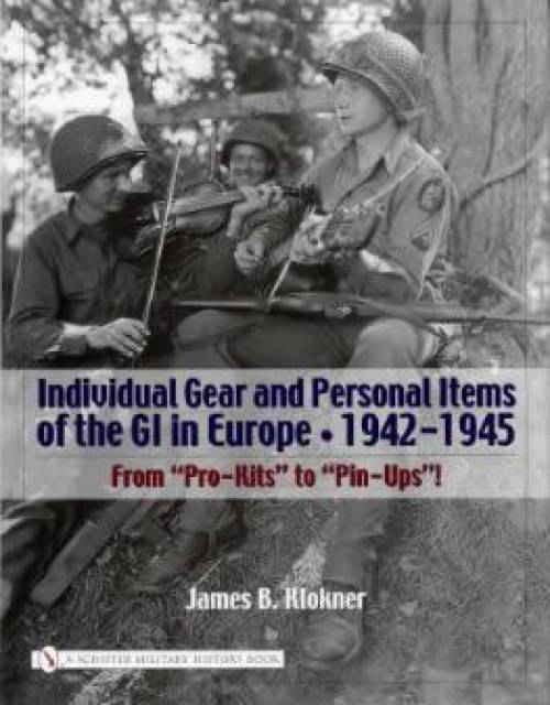 Individual Gear & Personal Items of the GI in Europe 1942-1945 by James B. Klokner