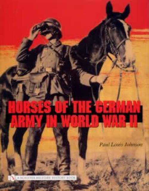 Horses of the German Army in WWII by Paul Louis Johnson