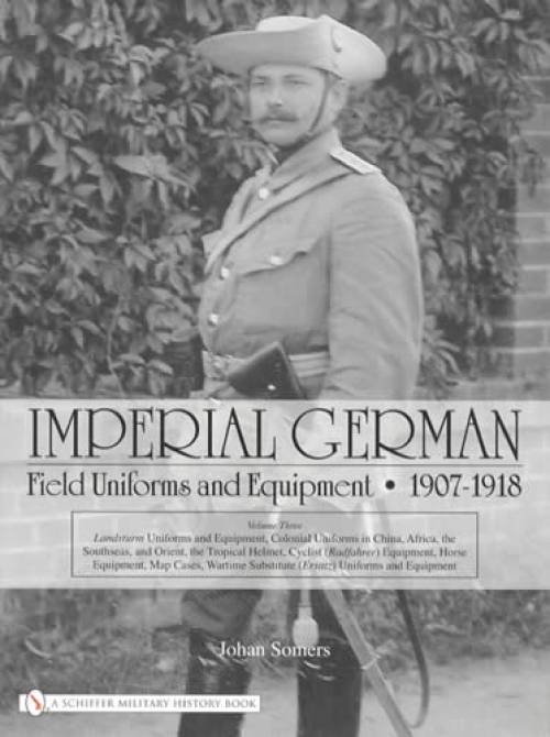 Imperial German Field Uniforms and Equipment 1907-1918 Vol 3 (WW1) by Johan Somers