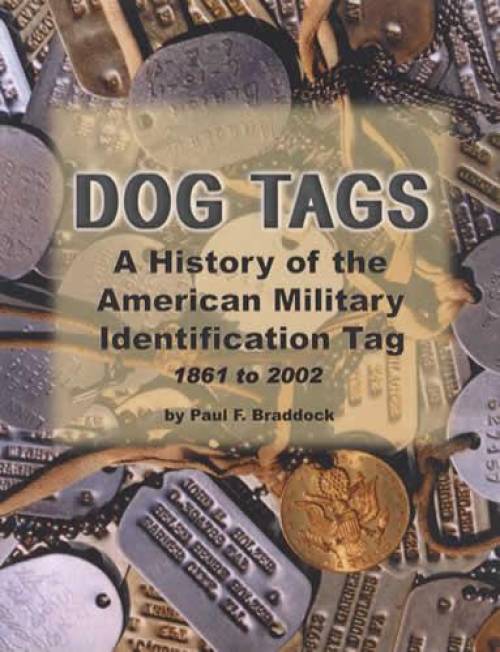 Dog Tags: A History of the American Military Identification Tag, 1861 to 2002 by Paul F. Braddock