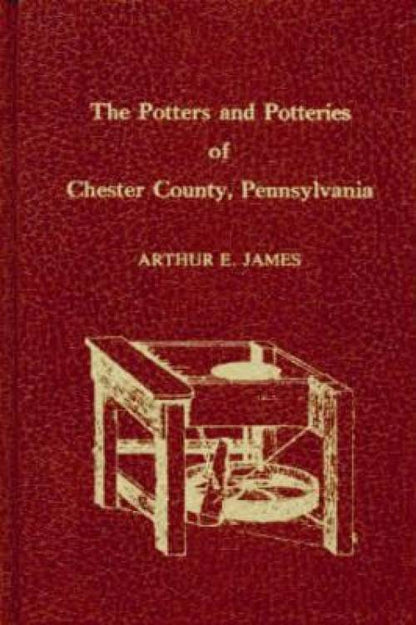 The Potters & Potteries of Chester County, Pennsylvania by Arthur E. James