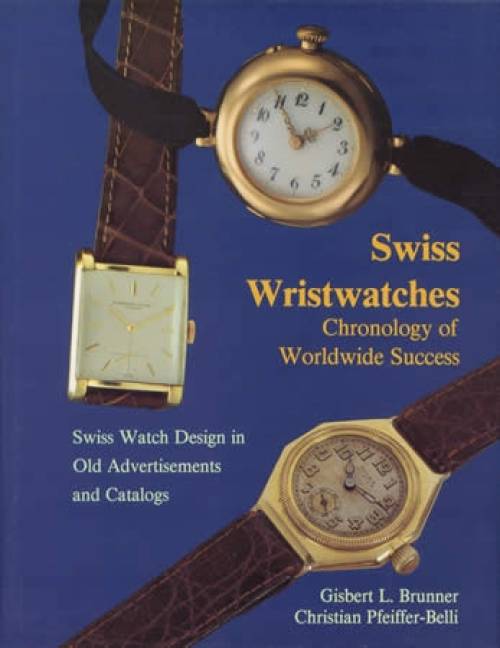 Swiss Wristwatches: Chronology of Worldwide Success by Gisbert L. Brunner, Christian Pfeiffer-Belli