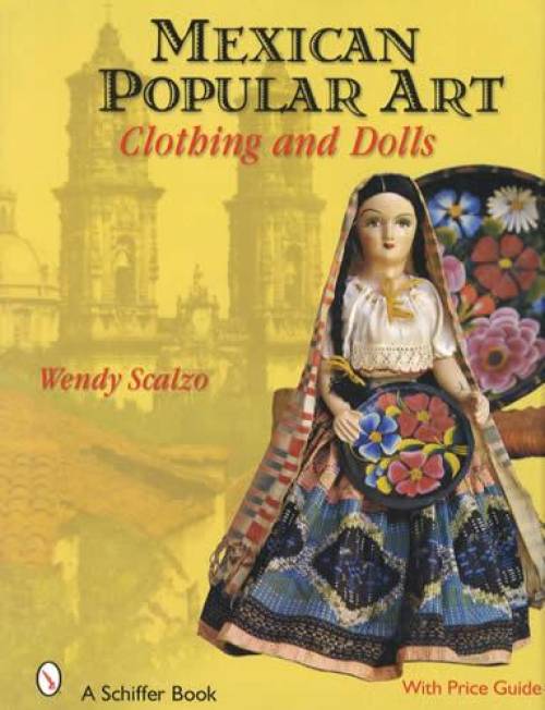 Mexican Popular Art: Clothing & Dolls by Wendy Scalzo