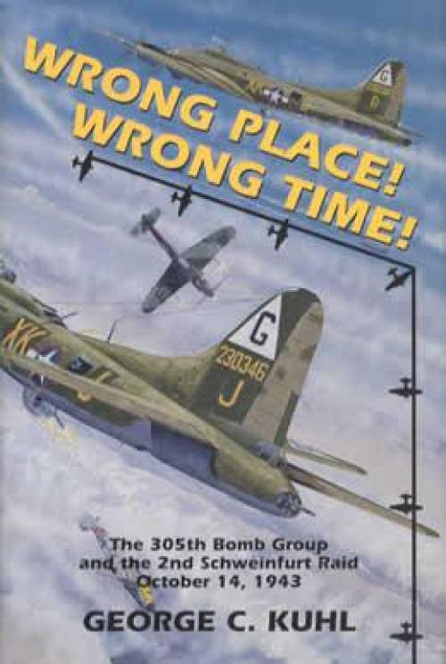 Wrong Place! Wrong Time! 305th Bomb Group, 2nd Schwinfurt Raid (WWII) by Goerge Kuhl