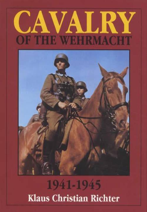 Cavalry of the Wehrmacht 1941-1945 by Klaus Christian Richter