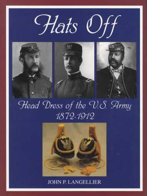 Hats Off: Head Dress of the US Army 1872-1912 by John Langellier