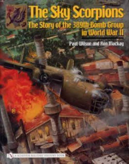The Sky Scorpions: 389th Bomb Group in WWII by Ron MacKay, Paul Wilson