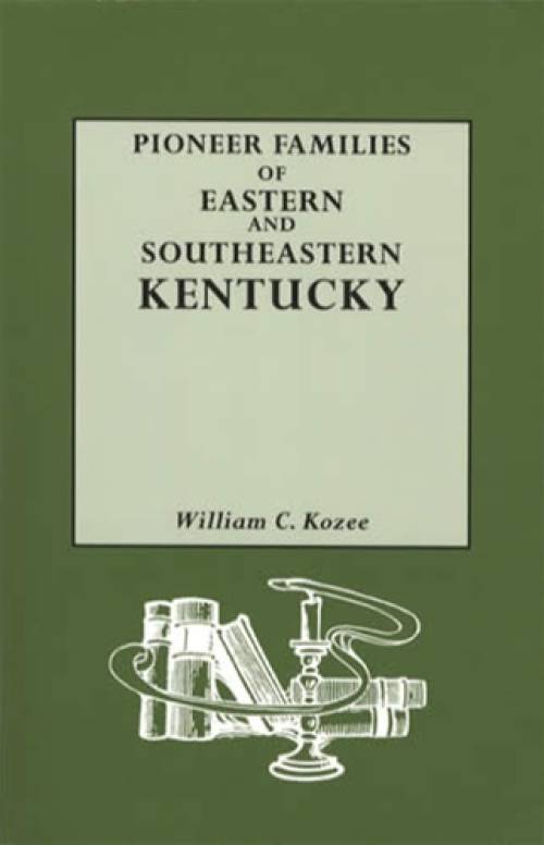 Pioneer Families of Eastern and Southeastern Kentucky (Genealogy) by William Kozee