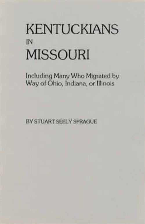 Kentuckians in Missouri, Including Many Who Migrated by Way of Ohio, Indiana, or Illinois (Genealogy) by Stuart Seely Sprague