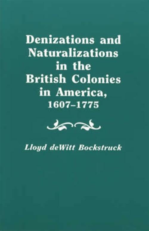 Denizations and Naturalizations in the British Colonies in America, 1607-1775 (Genealogy) by Lloyd DeWitt Bockstruck