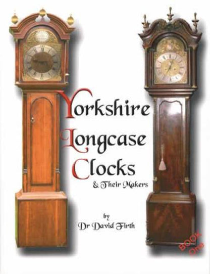 Yorkshire Longcase (English Grandfather) Clocks & Their Makers by Dr David Firth