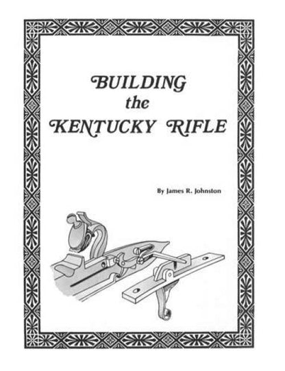 Building the Kentucky Rifle by James R Johnston