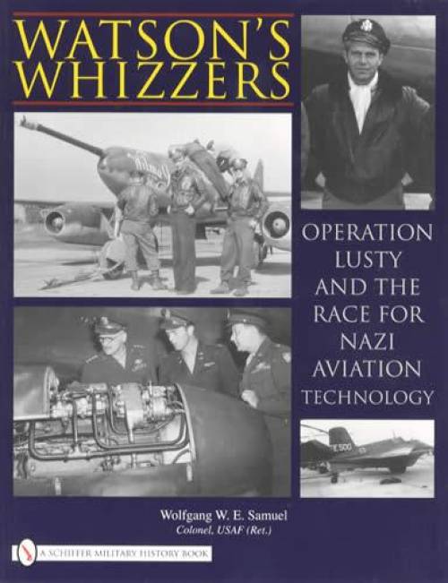 Watsons Whizzers: Operation Lusty, Race for Nazi Aviation Technology (US Adoption of German Luftwaffe Know-How)   by Wolfgang Samuel