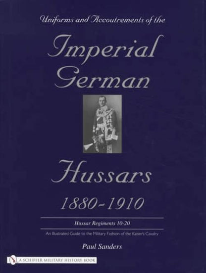 Uniforms & Accoutrements of the Imperial German Hussars 1880-1910: Hussar Regiments 10-20 by Paul Sanders