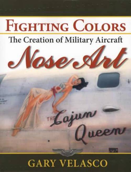 Fighting Colors: The Creation of Military Nose Art  (Primarily WWII Era) by Gary Velasco