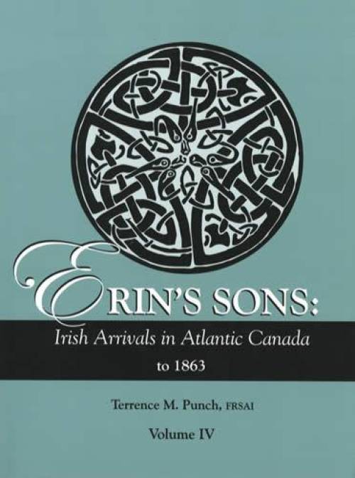 Erin's Sons: Irish Arrivals in Atlantic Canada to 1863, Vol 4 by Terrence Punch