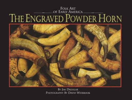 Folk Art of Early America: The Engraved Powder Horn by Jim Dresslar