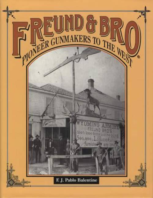 Freund & Bro: Pioneer Gunmakers to the West by F.J. Pable Balentine