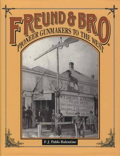 Freund & Bro: Pioneer Gunmakers to the West by F.J. Pable Balentine