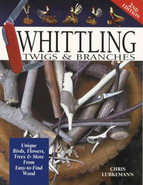 Whittling Twigs & Branches: Birds, Flowers, Trees & More by Chris Lubkemann