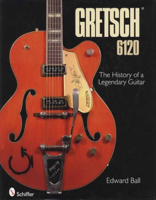 Gretsch 6120: The History of a Legendary Guitar by Edward Ball
