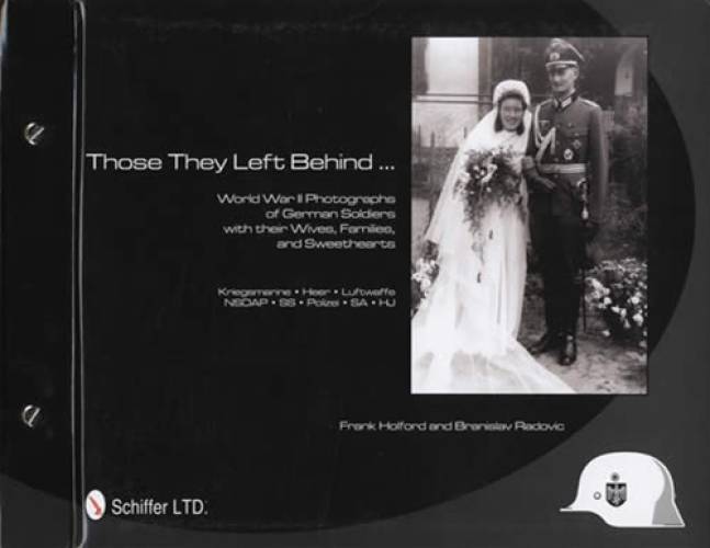 Those They Left Behind: World War II Photographs of German Soldiers with their Wives, Families, and Sweethearts - Kriegsmarine, Heer, Luftwaffe, NSDAP, SS, Polizei, SA, HJ by Frank Holford Branislav Radovic